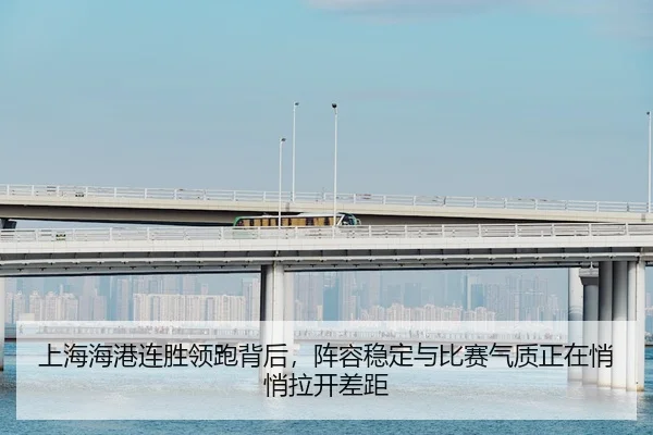 上海海港连胜领跑背后，阵容稳定与比赛气质正在悄悄拉开差距